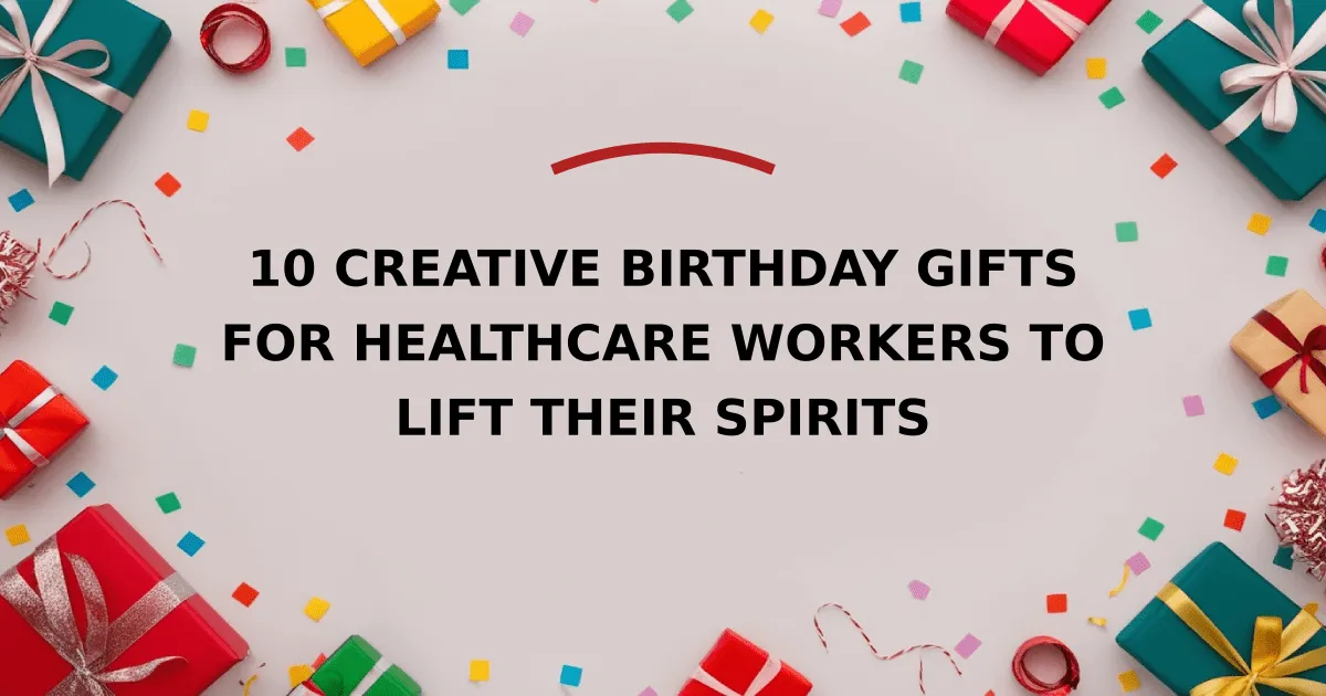 10 Creative Birthday Gifts for Healthcare Workers to Lift Their Spirits